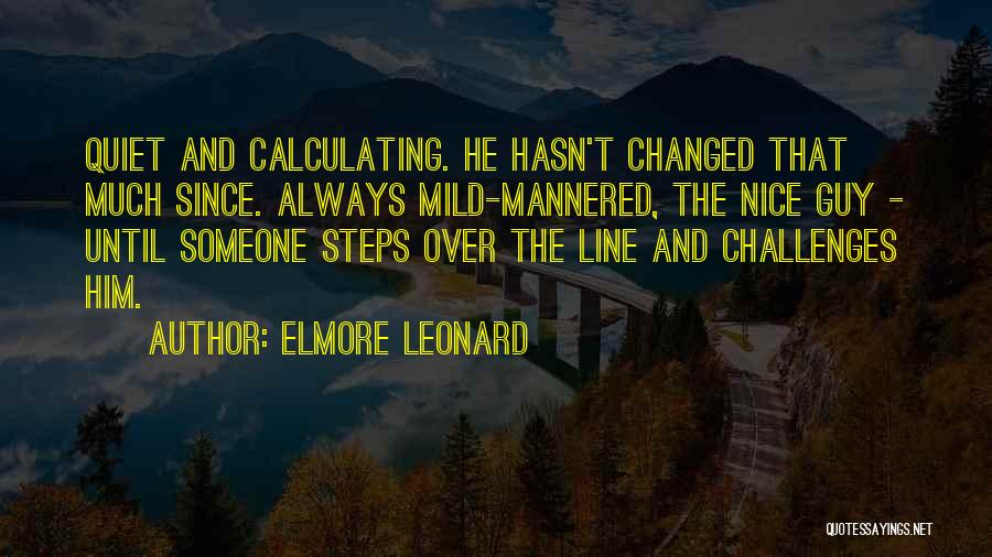 Elmore Leonard Quotes: Quiet And Calculating. He Hasn't Changed That Much Since. Always Mild-mannered, The Nice Guy - Until Someone Steps Over The