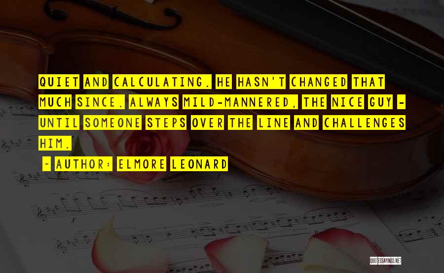 Elmore Leonard Quotes: Quiet And Calculating. He Hasn't Changed That Much Since. Always Mild-mannered, The Nice Guy - Until Someone Steps Over The