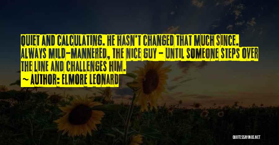 Elmore Leonard Quotes: Quiet And Calculating. He Hasn't Changed That Much Since. Always Mild-mannered, The Nice Guy - Until Someone Steps Over The