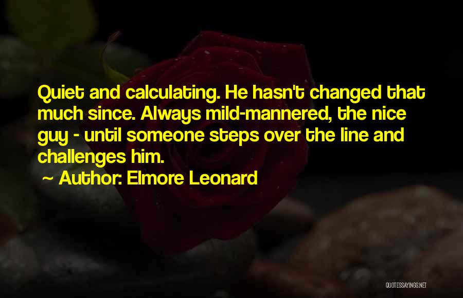 Elmore Leonard Quotes: Quiet And Calculating. He Hasn't Changed That Much Since. Always Mild-mannered, The Nice Guy - Until Someone Steps Over The