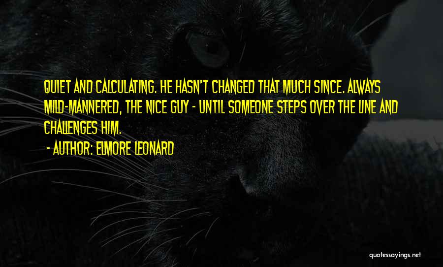 Elmore Leonard Quotes: Quiet And Calculating. He Hasn't Changed That Much Since. Always Mild-mannered, The Nice Guy - Until Someone Steps Over The