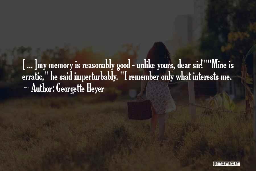 Georgette Heyer Quotes: [ ... ]my Memory Is Reasonably Good - Unlike Yours, Dear Sir!mine Is Erratic, He Said Imperturbably. I Remember Only