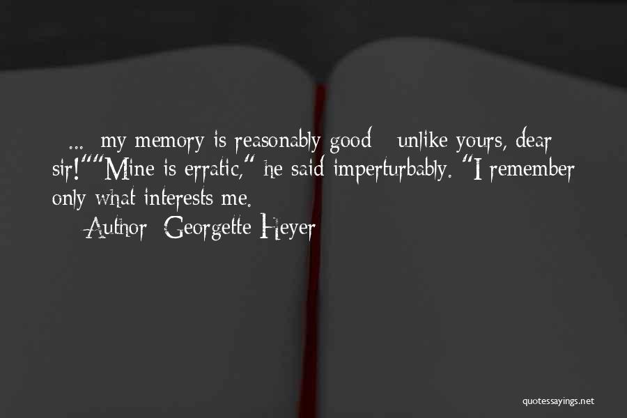 Georgette Heyer Quotes: [ ... ]my Memory Is Reasonably Good - Unlike Yours, Dear Sir!mine Is Erratic, He Said Imperturbably. I Remember Only