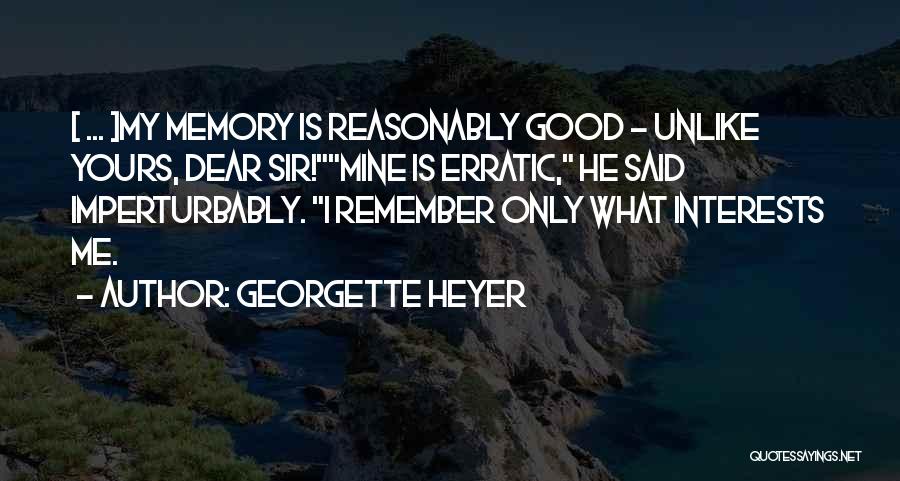 Georgette Heyer Quotes: [ ... ]my Memory Is Reasonably Good - Unlike Yours, Dear Sir!mine Is Erratic, He Said Imperturbably. I Remember Only