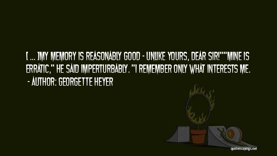 Georgette Heyer Quotes: [ ... ]my Memory Is Reasonably Good - Unlike Yours, Dear Sir!mine Is Erratic, He Said Imperturbably. I Remember Only