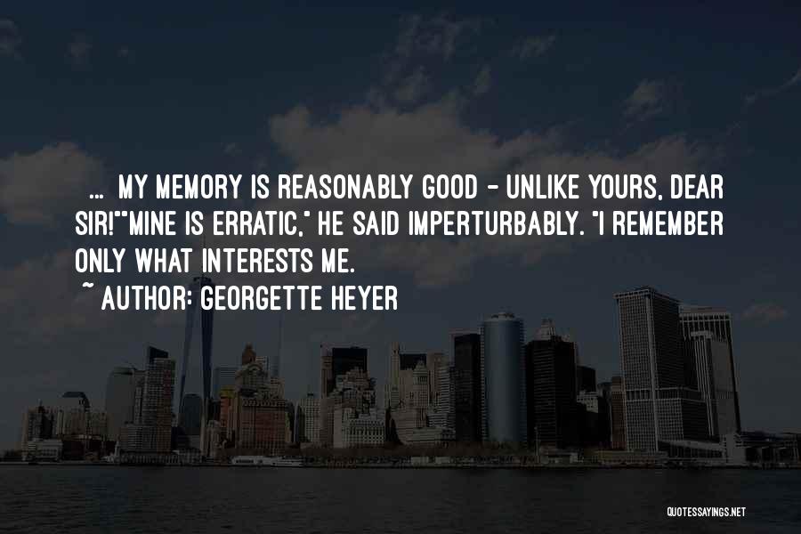 Georgette Heyer Quotes: [ ... ]my Memory Is Reasonably Good - Unlike Yours, Dear Sir!mine Is Erratic, He Said Imperturbably. I Remember Only