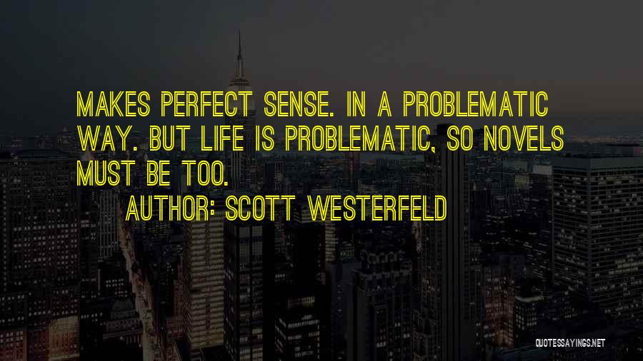 Scott Westerfeld Quotes: Makes Perfect Sense. In A Problematic Way. But Life Is Problematic, So Novels Must Be Too.
