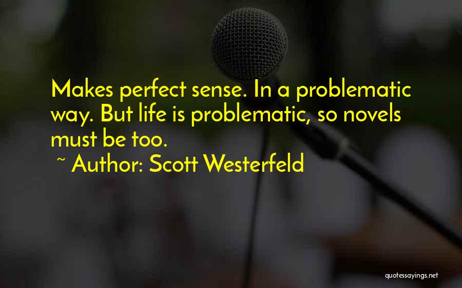 Scott Westerfeld Quotes: Makes Perfect Sense. In A Problematic Way. But Life Is Problematic, So Novels Must Be Too.