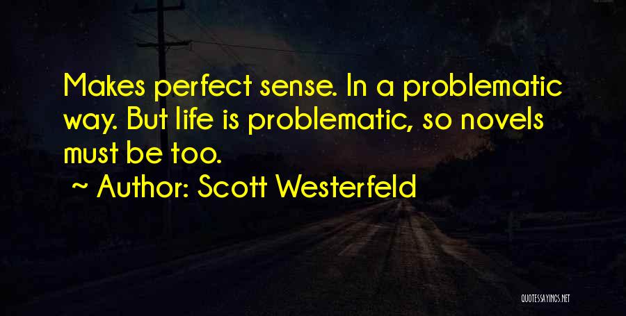 Scott Westerfeld Quotes: Makes Perfect Sense. In A Problematic Way. But Life Is Problematic, So Novels Must Be Too.