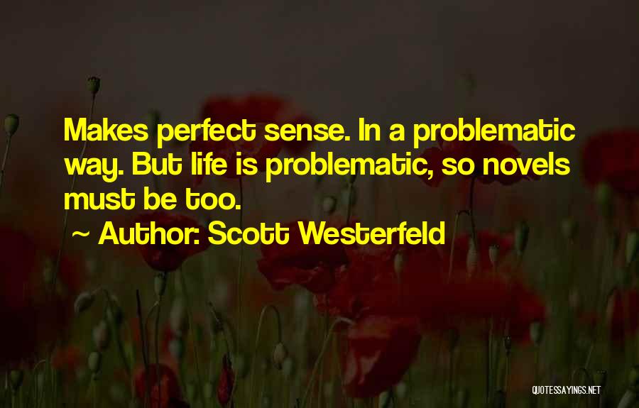 Scott Westerfeld Quotes: Makes Perfect Sense. In A Problematic Way. But Life Is Problematic, So Novels Must Be Too.