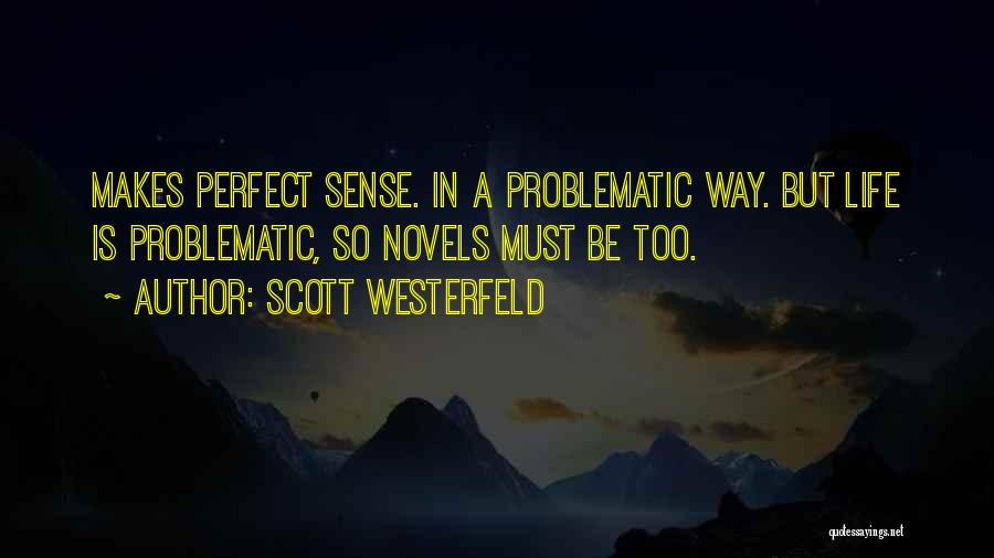 Scott Westerfeld Quotes: Makes Perfect Sense. In A Problematic Way. But Life Is Problematic, So Novels Must Be Too.