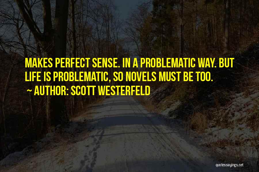 Scott Westerfeld Quotes: Makes Perfect Sense. In A Problematic Way. But Life Is Problematic, So Novels Must Be Too.