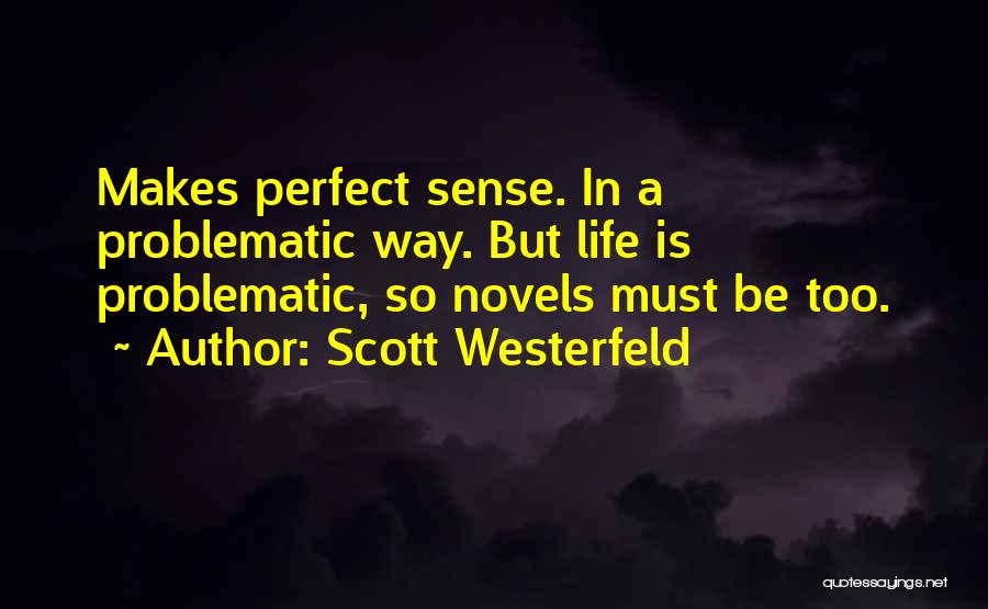 Scott Westerfeld Quotes: Makes Perfect Sense. In A Problematic Way. But Life Is Problematic, So Novels Must Be Too.