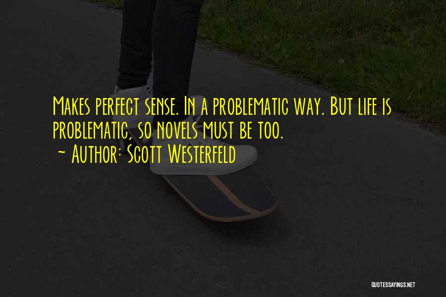 Scott Westerfeld Quotes: Makes Perfect Sense. In A Problematic Way. But Life Is Problematic, So Novels Must Be Too.