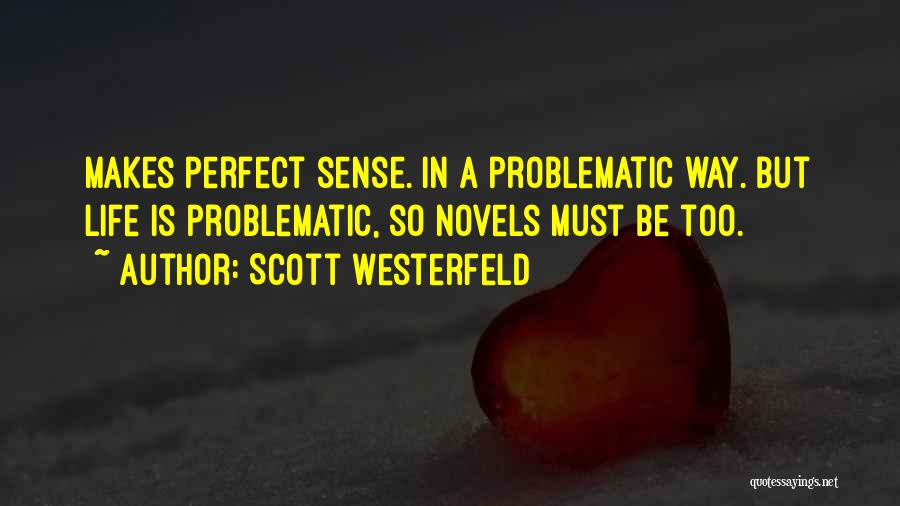 Scott Westerfeld Quotes: Makes Perfect Sense. In A Problematic Way. But Life Is Problematic, So Novels Must Be Too.