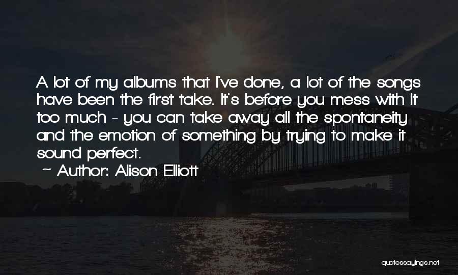 Alison Elliott Quotes: A Lot Of My Albums That I've Done, A Lot Of The Songs Have Been The First Take. It's Before