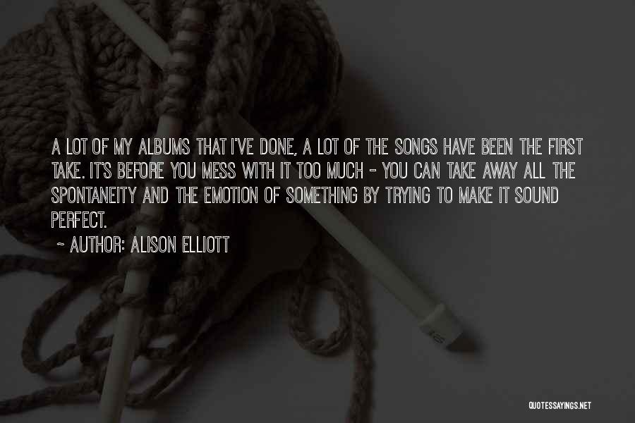 Alison Elliott Quotes: A Lot Of My Albums That I've Done, A Lot Of The Songs Have Been The First Take. It's Before