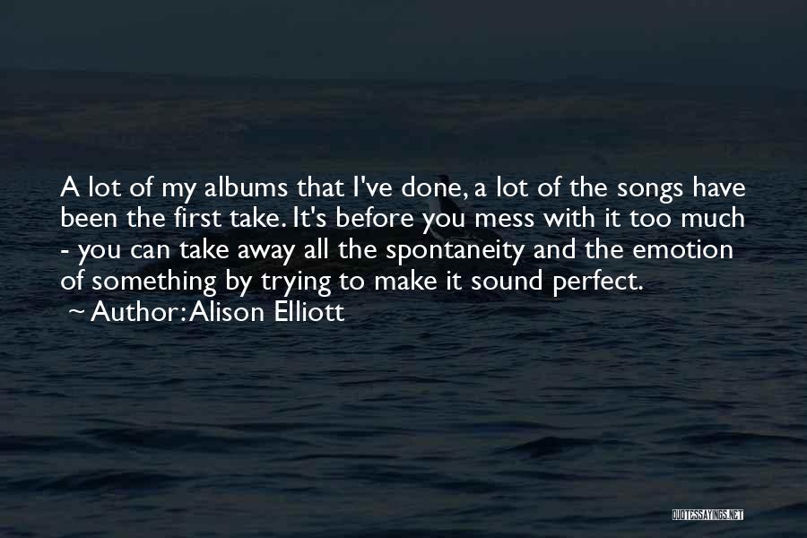 Alison Elliott Quotes: A Lot Of My Albums That I've Done, A Lot Of The Songs Have Been The First Take. It's Before