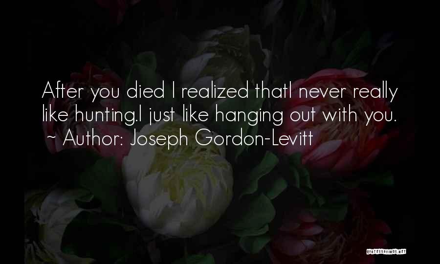 Joseph Gordon-Levitt Quotes: After You Died I Realized Thati Never Really Like Hunting.i Just Like Hanging Out With You.