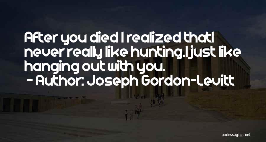 Joseph Gordon-Levitt Quotes: After You Died I Realized Thati Never Really Like Hunting.i Just Like Hanging Out With You.