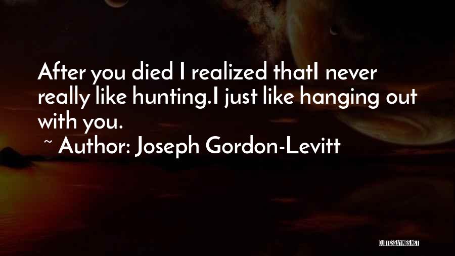 Joseph Gordon-Levitt Quotes: After You Died I Realized Thati Never Really Like Hunting.i Just Like Hanging Out With You.