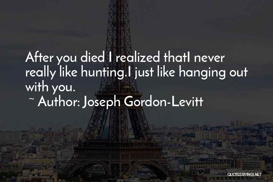 Joseph Gordon-Levitt Quotes: After You Died I Realized Thati Never Really Like Hunting.i Just Like Hanging Out With You.