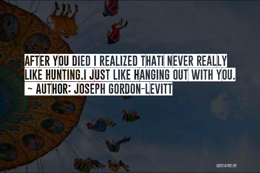 Joseph Gordon-Levitt Quotes: After You Died I Realized Thati Never Really Like Hunting.i Just Like Hanging Out With You.