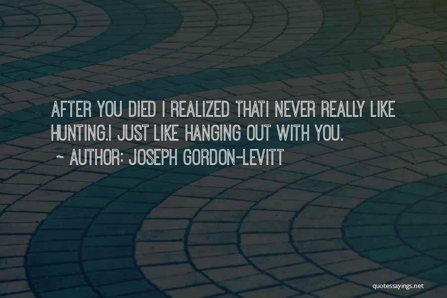 Joseph Gordon-Levitt Quotes: After You Died I Realized Thati Never Really Like Hunting.i Just Like Hanging Out With You.