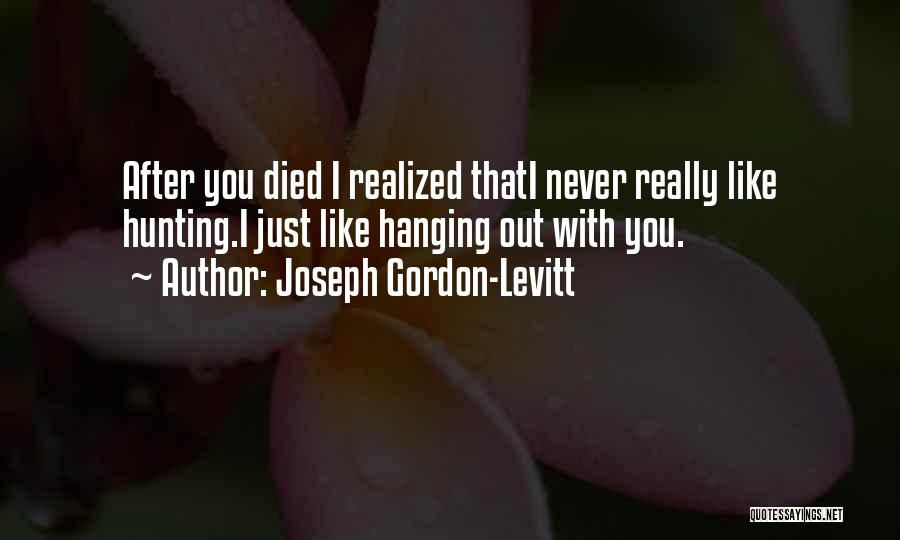 Joseph Gordon-Levitt Quotes: After You Died I Realized Thati Never Really Like Hunting.i Just Like Hanging Out With You.