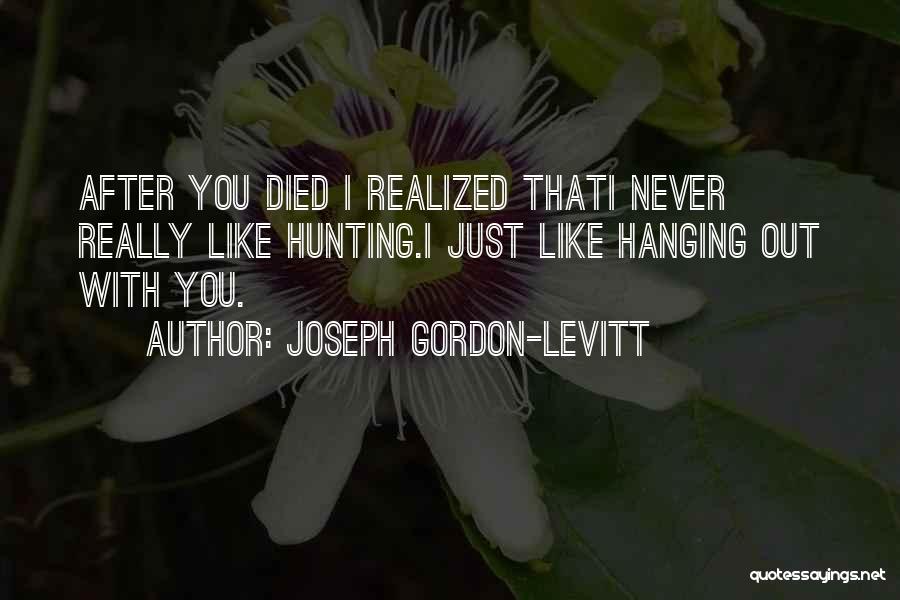 Joseph Gordon-Levitt Quotes: After You Died I Realized Thati Never Really Like Hunting.i Just Like Hanging Out With You.