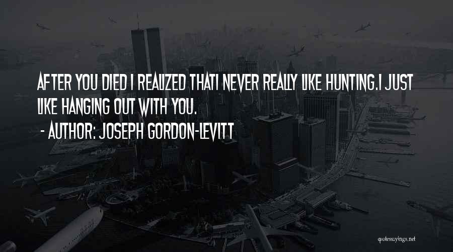 Joseph Gordon-Levitt Quotes: After You Died I Realized Thati Never Really Like Hunting.i Just Like Hanging Out With You.
