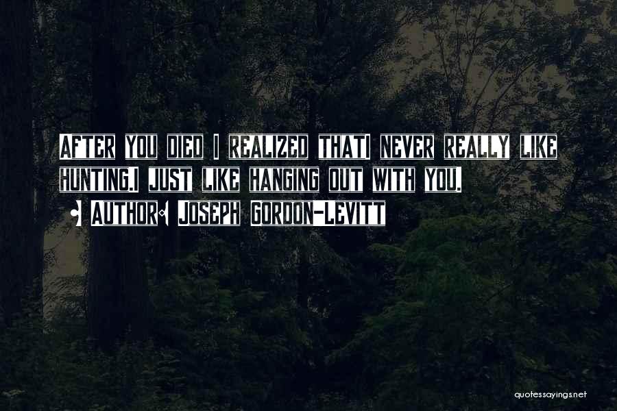 Joseph Gordon-Levitt Quotes: After You Died I Realized Thati Never Really Like Hunting.i Just Like Hanging Out With You.
