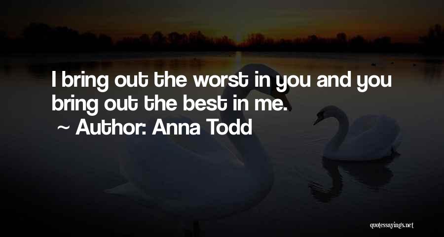 Anna Todd Quotes: I Bring Out The Worst In You And You Bring Out The Best In Me.