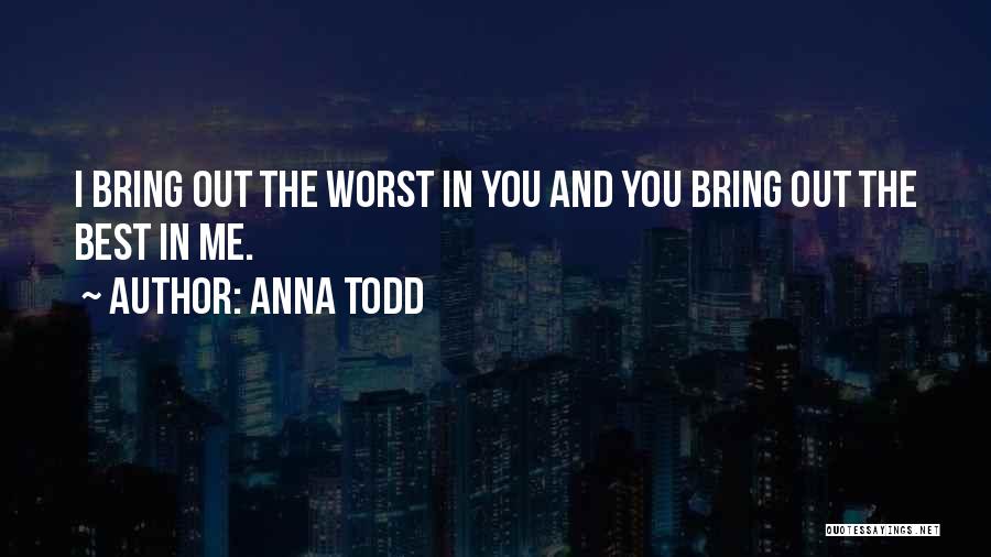 Anna Todd Quotes: I Bring Out The Worst In You And You Bring Out The Best In Me.