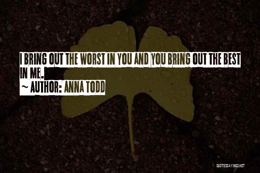 Anna Todd Quotes: I Bring Out The Worst In You And You Bring Out The Best In Me.