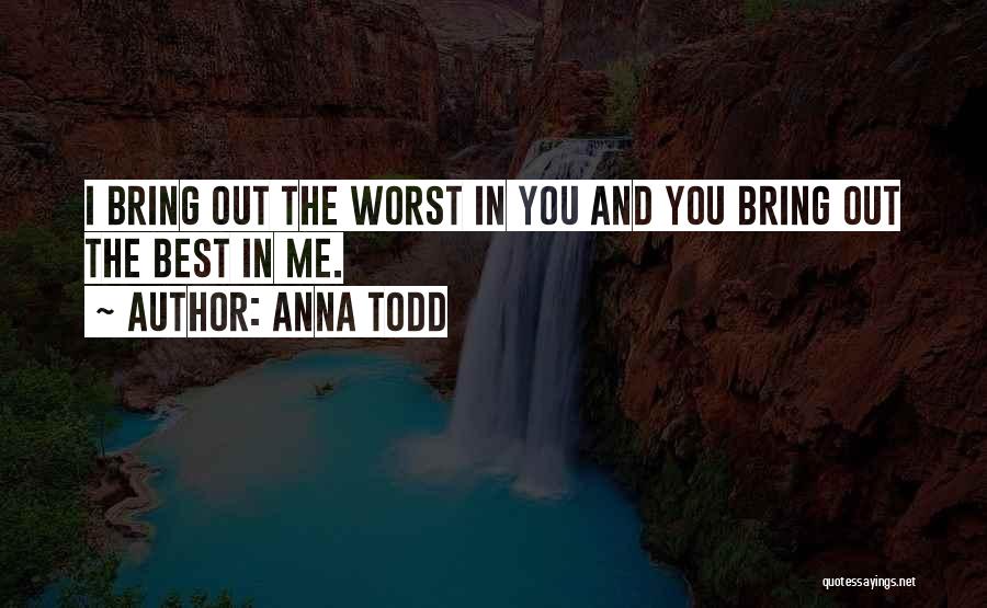 Anna Todd Quotes: I Bring Out The Worst In You And You Bring Out The Best In Me.