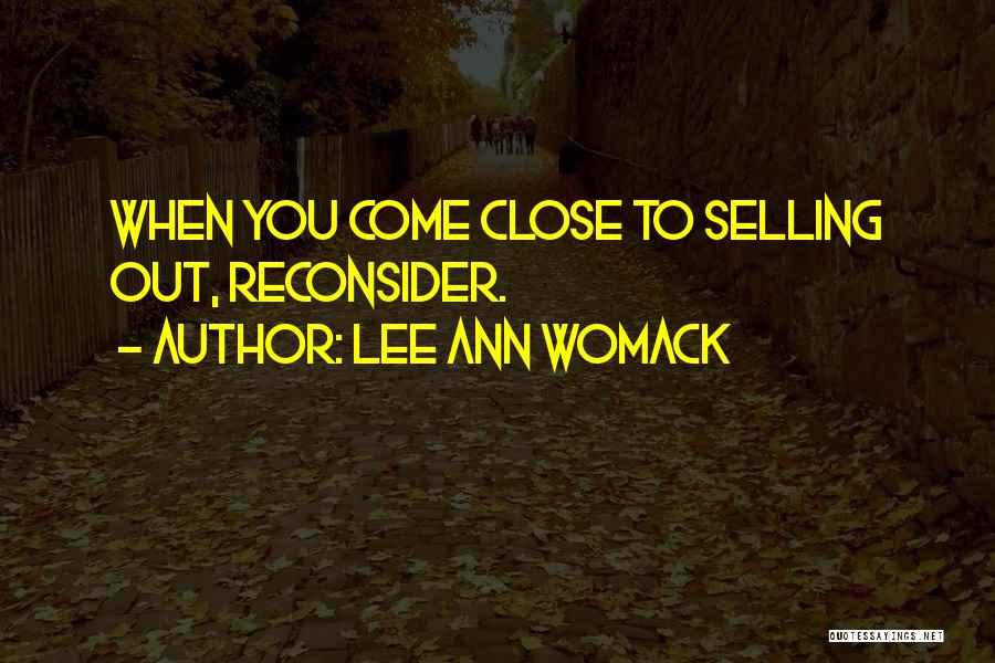 Lee Ann Womack Quotes: When You Come Close To Selling Out, Reconsider.