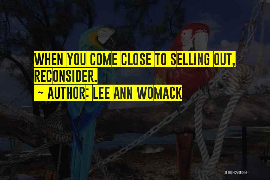 Lee Ann Womack Quotes: When You Come Close To Selling Out, Reconsider.