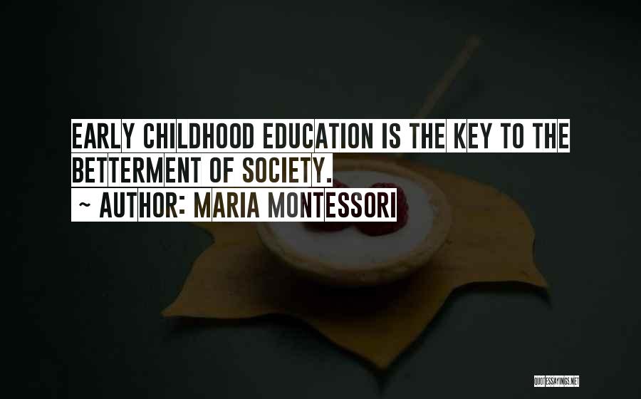 Maria Montessori Quotes: Early Childhood Education Is The Key To The Betterment Of Society.