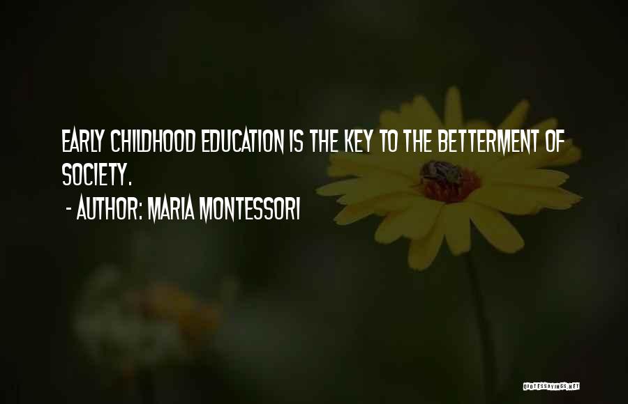 Maria Montessori Quotes: Early Childhood Education Is The Key To The Betterment Of Society.