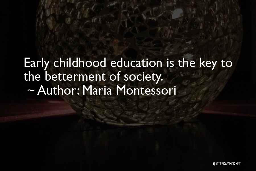 Maria Montessori Quotes: Early Childhood Education Is The Key To The Betterment Of Society.