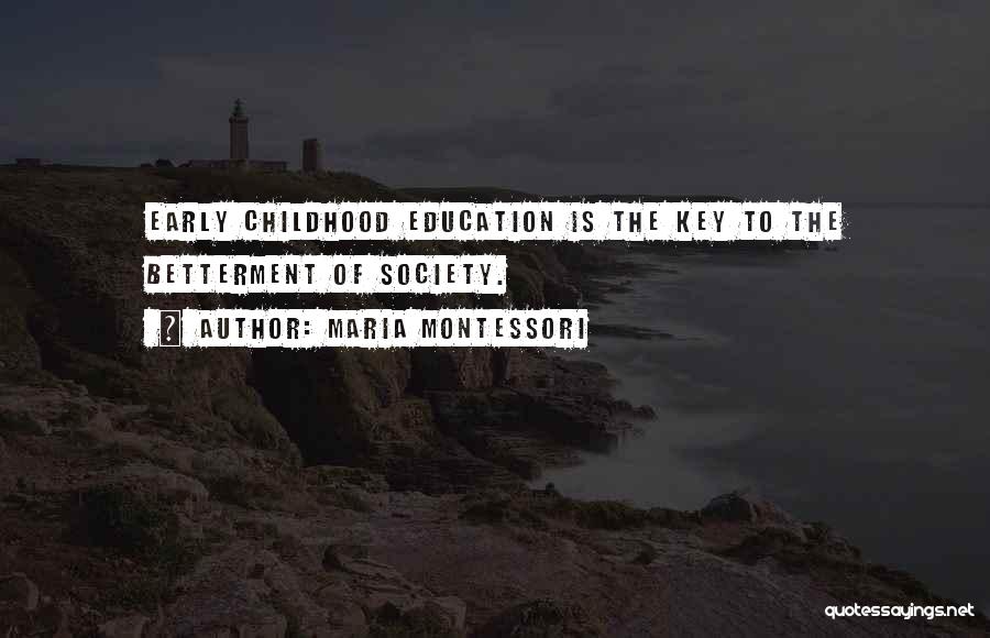 Maria Montessori Quotes: Early Childhood Education Is The Key To The Betterment Of Society.