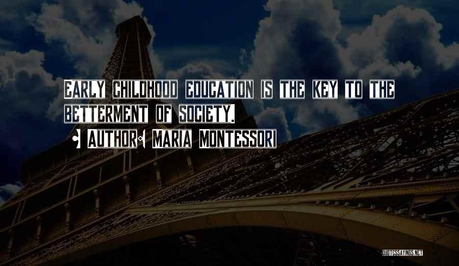 Maria Montessori Quotes: Early Childhood Education Is The Key To The Betterment Of Society.