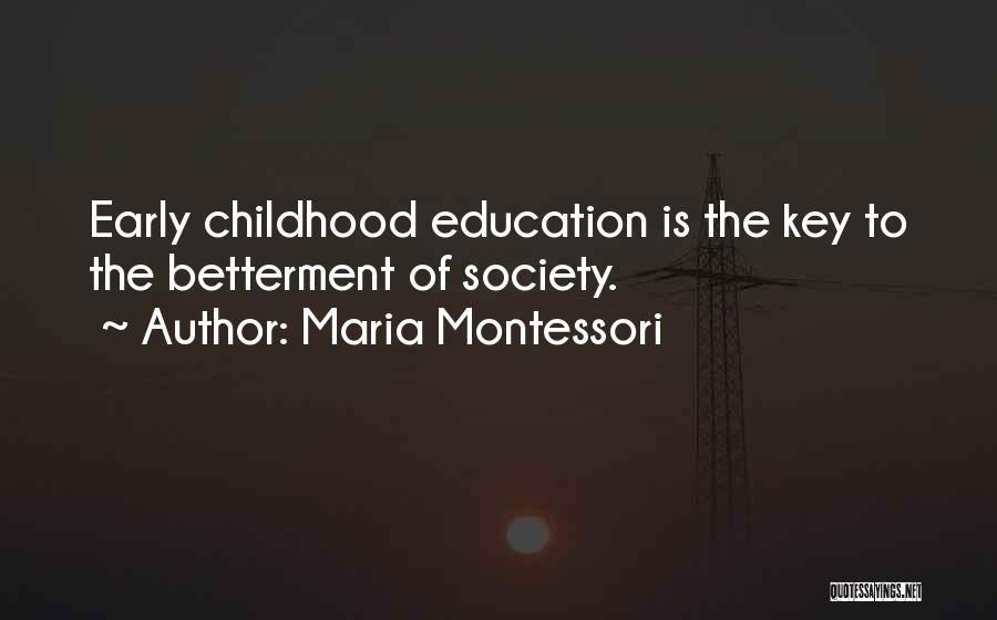 Maria Montessori Quotes: Early Childhood Education Is The Key To The Betterment Of Society.