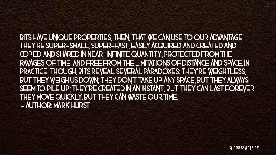 Mark Hurst Quotes: Bits Have Unique Properties, Then, That We Can Use To Our Advantage: They're Super-small, Super-fast, Easily Acquired And Created And