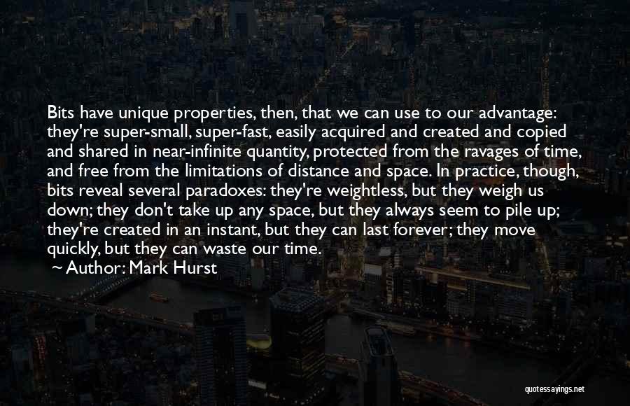 Mark Hurst Quotes: Bits Have Unique Properties, Then, That We Can Use To Our Advantage: They're Super-small, Super-fast, Easily Acquired And Created And