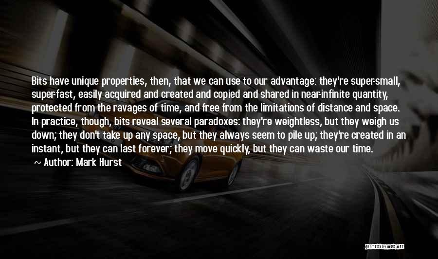 Mark Hurst Quotes: Bits Have Unique Properties, Then, That We Can Use To Our Advantage: They're Super-small, Super-fast, Easily Acquired And Created And