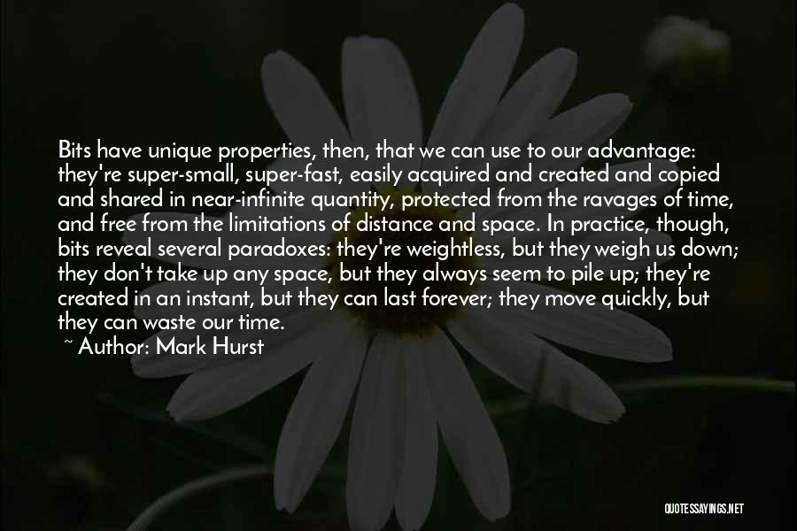 Mark Hurst Quotes: Bits Have Unique Properties, Then, That We Can Use To Our Advantage: They're Super-small, Super-fast, Easily Acquired And Created And