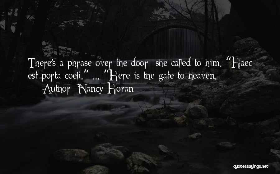 Nancy Horan Quotes: There's A Phrase Over The Door; She Called To Him. Haec Est Porta Coeli. ... Here Is The Gate To