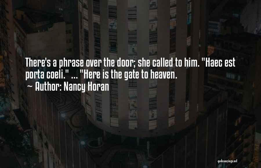 Nancy Horan Quotes: There's A Phrase Over The Door; She Called To Him. Haec Est Porta Coeli. ... Here Is The Gate To